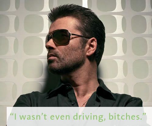 picture of George Michael with sunglasses with the caption I wasn't even driving bitches