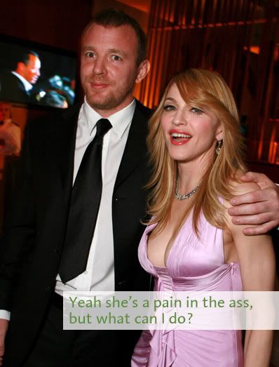 Picture of Guy Richie and Madonna at the Vanity Fair Oscar Party. Richie looks uncomfortable. The caption reads: yeah she's a pain in the ass, but what can I do?