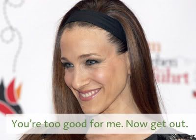 Sarah Jessica Parker headshot with the caption: you're too good for me. Now get out.