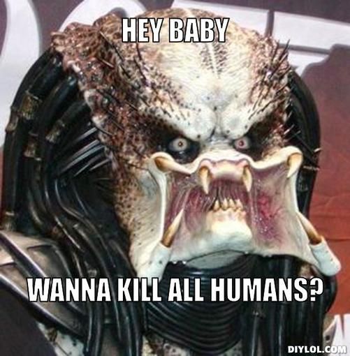 angry-predator-meme-generator-hey-baby-wanna-kill-all-humans-532b92.jpg