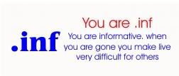 You are .inf You are informative.  When you are gone you make life very difficult for others.