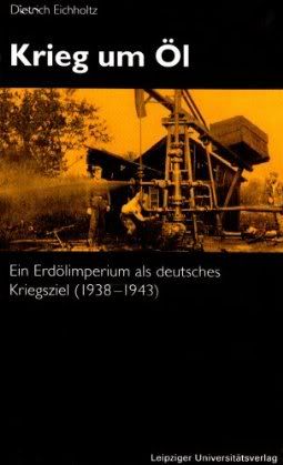 Krieg um Öl: Ein Erdölimperium als deutsches Kriegsziel 1938-1943