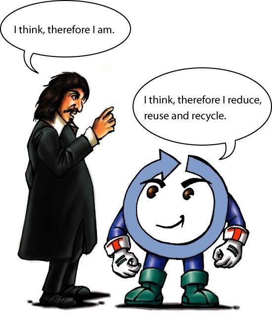 Descartes said 'I think, therefore I am. Enviroman says, I think, therefore I reduce, reuse and recycle