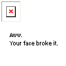 Your_face_broke_it_by_fool4luv.png