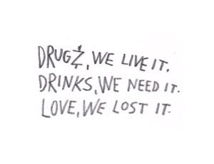 drugz, we live it. drinks, we need it. love, we lost it.