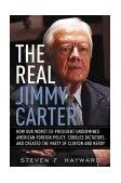 THE REAL JIMMY CARTER: How Our Worst Ex-President Undermines American Foreign Policy, Coddles Dictators, and Created the Party of Clinton and Kerry