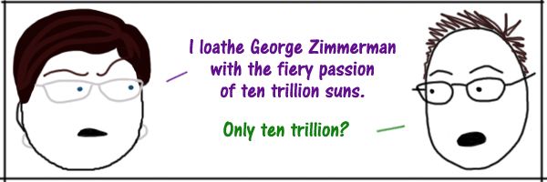 comic of Deeky and I having the following exchange: 'Liss: I loathe George Zimmerman with the fiery passion of ten trillion suns. Deeks: Only ten trillion?'