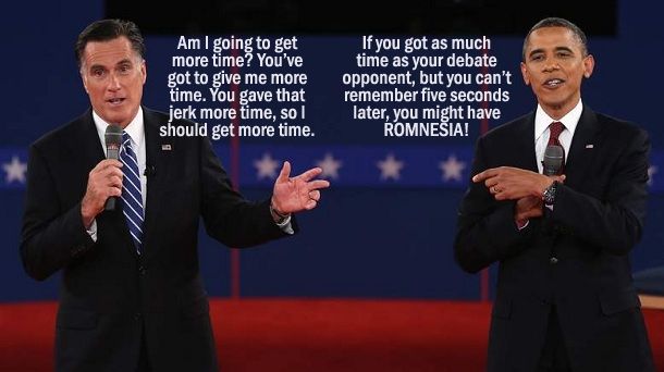image of Romney and Obama at the last debate, gesturing toward one another; I have added text indicating Romney is saying 'Am I going to get more time? You've got to give me more time. You gave that jerk more time, so I should get more time.' and Obama is saying 'If you got as much time as your debate opponent, but you can't remember five seconds later, you might have ROMNESIA!'