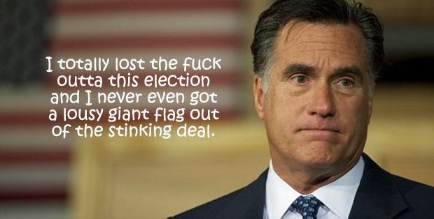 image of Mitt Romney looking sad while standing in front of a huge US flag, to which I have added text reading: 'I totally lost the fuck outta this election and I never even got a lousy giant flag out of the stinking deal.'