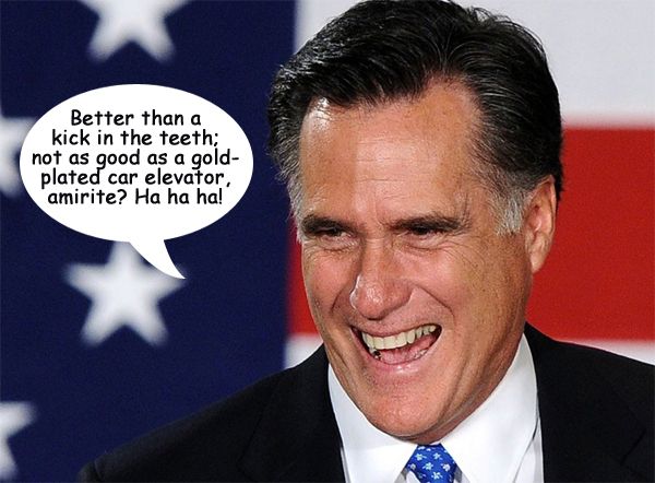 image of Mitt Romney standing in front of a giant flag and laughing, to which I have added a text bubble reading: 'Better than a kick in the teeth; not as good as a gold-plated car elevator, amirite? Ha ha ha!'
