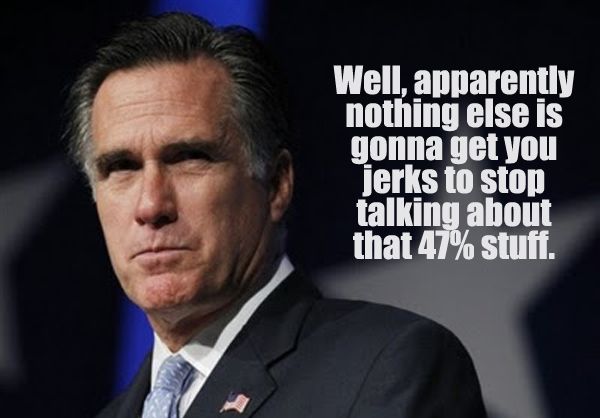 image of Mitt Romney scowling, to which I have added text reading: 'Well, apparently nothing else is gonna get you jerks to stop talking about that 47% stuff.'