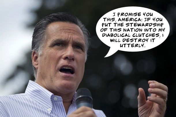 image of Mitt Romney speaking at a campaign event and looking angry, to which I have added a dialogue bubble reading: 'I promise you this, America: If you put the stewardship of this nation into my diabolical clutches, I will destroy it utterly.'