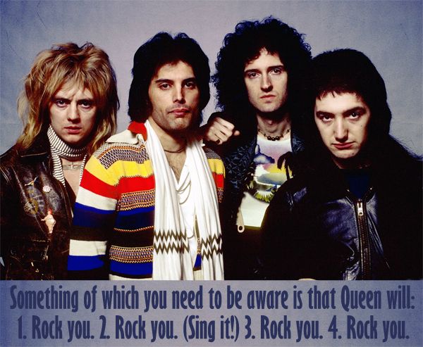 image of the band Queen to which I have added text reading: 'Something of which you need to be aware is that Queen will: 1. Rock you. 2. Rock you. (Sing it!) 3. Rock you. 4. Rock you.'