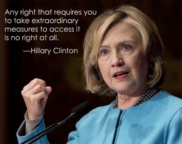 image of Hillary Clinton speaking, to which I've added text reading: 'Any right that requires you to take extraordinary measures to access it is no right at all.'