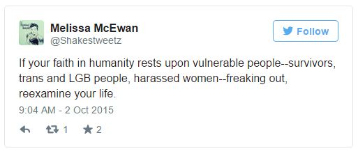screen cap of tweet authored by me reading: 'If your faith in humanity rests upon vulnerable people--survivors, trans and LGB people, harassed women--freaking out, reexamine your life.'