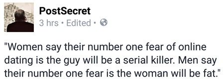 screen cap of an image by the Post Secret site reading: 'Women say their number one fear of online dating is the guy will be a serial killer. Men say their number one fear is the woman will be fat.'