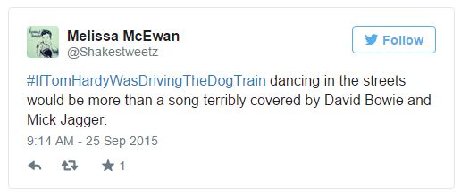 screen cap of tweet authored by me reading: '#IfTomHardyWasDrivingTheDogTrain dancing in the streets would be more than a song terribly covered by David Bowie and Mick Jagger.'