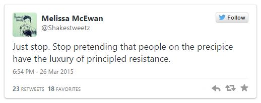 screen cap of a tweet authored by me reading: 'Just stop. Stop pretending that people on the precipice have the luxury of principled resistance.'