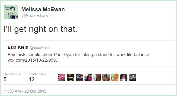 screen cap of tweet authored by Ezra Klein promoting an article at Vox headlined: 'Feminists should cheer Paul Ryan for taking a stand for work-life balance' and including my tweeted reply: 'I'll get right on that.'