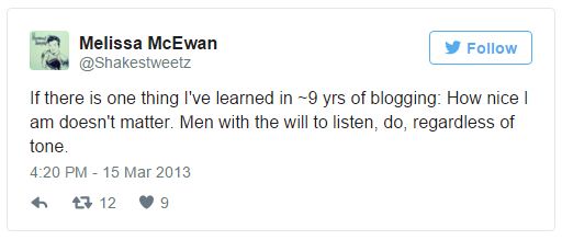 screen cap of a tweet authored by me reading: 'If there is one thing I've learned in ~9 yrs of blogging: How nice I am doesn't matter. Men with the will to listen, do, regardless of tone.'