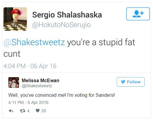 screen cap of a tweet featuring a tweet directed at me reading 'you're a stupid fat cunt' and my reply: 'Well, you've convinced me! I'm voting for Sanders!'