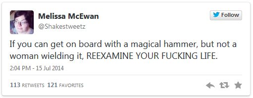 screen cap of tweet authored by me reading: 'If you can get on board with a magical hammer, but not a woman wielding it, REEXAMINE YOUR FUCKING LIFE.'