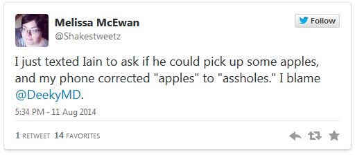 screen cap of a tweet authored by me reading: 'I just texted Iain to ask if he could pick up some apples, and my phone corrected 'apples' to 'assholes.' I blame @DeekyMD.'