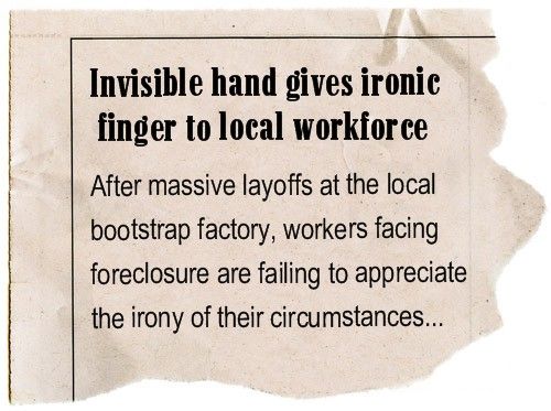 image of a fake newspaper reading: 'Invisible hand gives ironic finger to local workforce: After massive layoffs at the local bootstrap factory, workers facing foreclosure are failing to appreciate the irony of their circumstances...'