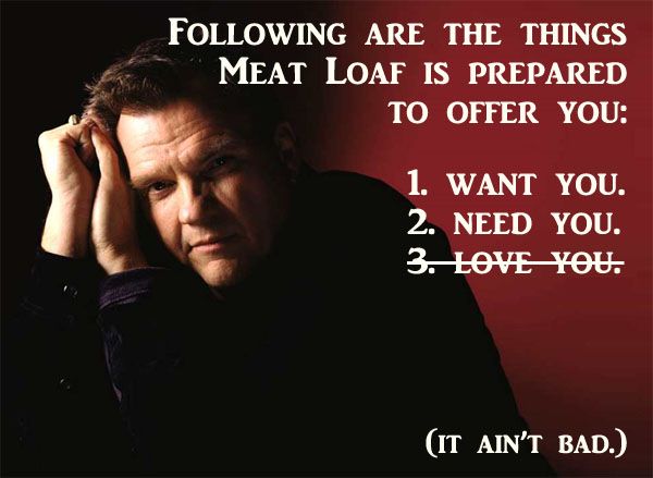 image of the singer Meat Loaf labeled 'Following are the things Meat Loaf is prepared to offer you: 1. Want You. 2. Need You. 3. Love You. (It ain't bad.)' with the 'Love You' struck through.