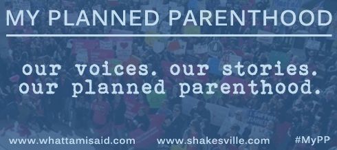 graphic reading My Planned Parenthood: Our Voices. Our Stories. Our Planned Parenthood. www.whattamisaid.com wwww.shakesville.com #MyPP