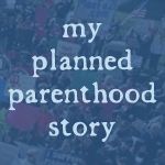 My Planned Parenthood Story