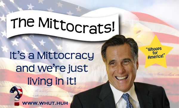 fake campaign poster featuring Mitt Romney under a banner reading 'The Mittocrats!' and text reading 'It's a Mittocracy and we're just living in it! www.whut.huh'