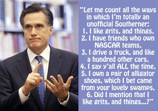 image of Romney counting on his fingers to which I have added text reading: 'Let me count all the ways in which I'm totally an unofficial Southerner: 1. I like grits, and things, 2. I have friends who own NASCAR teams, 3. I drive a truck, and like 200 other cars, 4. I say y'all ALL the time, 5. I own a pair of alligator shoes, which I bet came from your lovely swamps, 6. Did I mention that I like grits, and things...?'