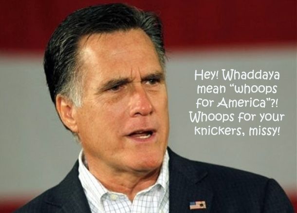 image of Mitt Romney in front of a huge American flag looking consternated and saying: 'Hey! Whaddaya mean 'whoops for America'?! Whoops for your knickers, missy!'