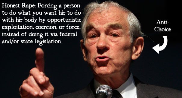 an image of Ron Paul reading 'Honest Rape: Forcing a person to do what you want hir to do with hir body by opportunistic exploitation, coercion, or force, instead of doing it via federal and/or state legislation.' accompanied by an arrow pointing at Ron Paul labeled 'anti-choice'.
