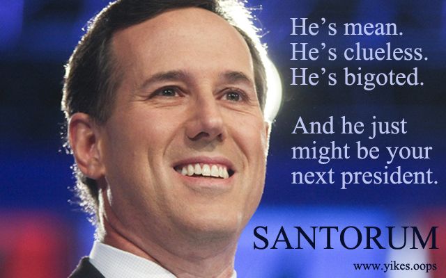 fake Santorum campaign poster with an image of Rick Santorum and text reading: 'He's mean. He's clueless. He's bigoted. And he just might be your next president. SANTORUM. www.yikes.oops'
