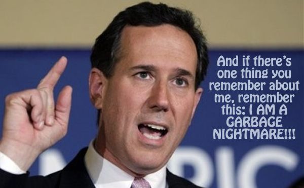 image of Rick Santorum speaking with a raised finger, to which I have added text reading 'And if there's one thing you remember about me, remember this: I AM A GARBAGE NIGHTMARE!!!'
