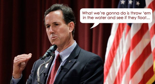 image of Rick Santorum standing at a podium with a flag behind him, to which I have added a dialogue bubble reading: 'What we're gonna do is throw 'em in the water and see if they float...'