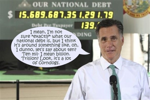 image of Mitt Romney standing in front of a national debt sign, to which I have added a dialogue bubble reading: 'I mean, I'm not sure *exactly* what our national debt is, but I think it's around something like, oh, I dunno, let's say about ten? Ten mil- I mean billion. Trillion? Look, it's a lot of corndogs.'