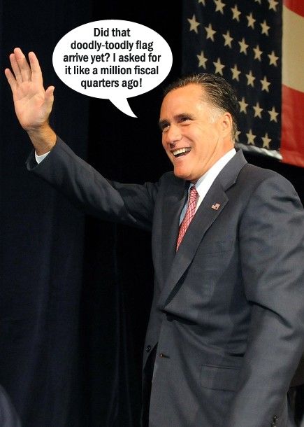 image of Mitt Romney waving at a campaign event in front of a huge flag, to which I have added a dialogue bubble reading: 'Did that doodly-toodly flag arrive yet? I asked for it like a million fiscal quarters ago!'