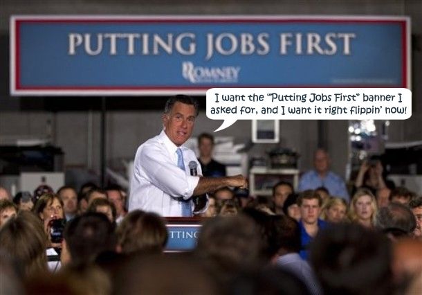 image of Mitt Romney at a campaign event, standing in front of a giant sign reading 'Putting Jobs First,' to which I have added a dialogue bubble reading: 'I want the Putting Jobs First banner I asked for, and I want it right flippin' now!'