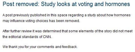 screencap of CNN site with text reading: 'Post removed: Study looks at voting and hormones | A post previously published in this space regarding a study about how hormones may influence voting choices has been removed. After further review it was determined that some elements of the story did not meet the editorial standards of CNN. We thank you for your comments and feedback.'