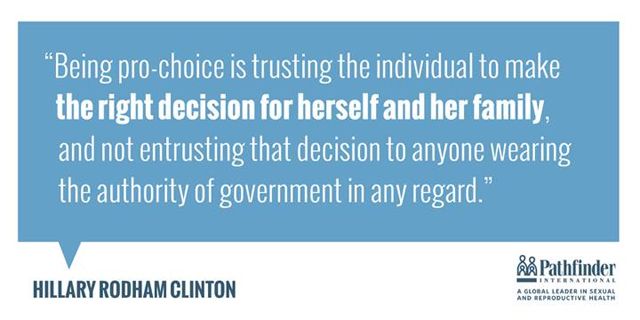 image of a quote from Hillary Clinton reading: 'Being pro-choice is trusting the individual to make the right choice for herself and her family, and not entrusting that decision to anyone wearing the authority of government in any regard.'