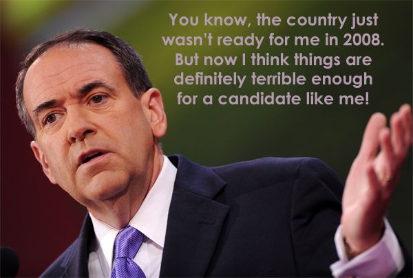 image of Mike Huckabee speaking, to which I have added text reading: 'You know, the country just wasn't ready for me in 2008. But now I think things are definitely terrible enough for a candidate like me!'