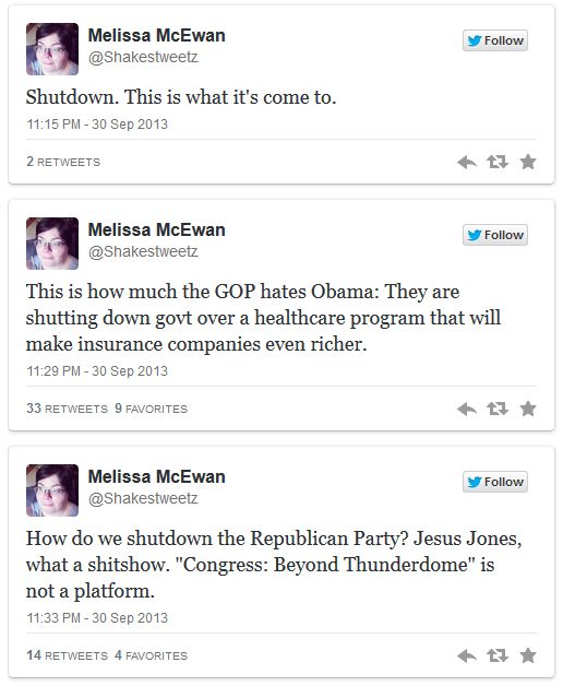 series of tweets authored by me reading: 1. Shutdown. This is what it's come to. 2. This is how much the GOP hates Obama: They are shutting down govt over a healthcare program that will make insurance companies even richer. 3. How do we shutdown the Republican Party? Jesus Jones, what a shitshow. 'Congress: Beyond Thunderdome' is not a platform.