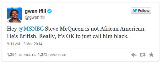 screen cap of tweet authored by Gwen Ifill reading: 'Hey @MSNBC Steve McQueen is not African American. He's British. Really, it's OK to just call him black.'