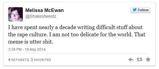 screen cap of a tweet authored by me reading: 'I have spent nearly a decade writing difficult stuff about the rape culture. I am not too delicate for the world. That meme is utter shit.'