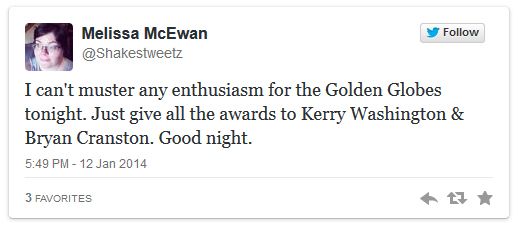screen cap of a tweet authored by me reading:'I can't muster any enthusiasm for the Golden Globes tonight. Just give all the awards to Kerry Washington & Bryan Cranston. Good night.'