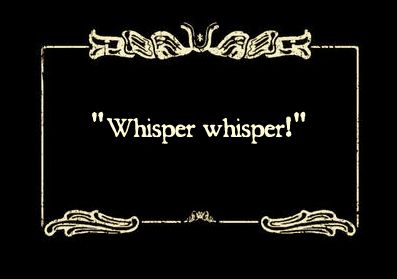 silent movie text card reading: 'Whisper whisper!'