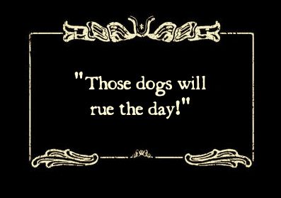 silent movie text card reading: 'Those dogs will rue the day!'